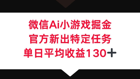 微信AI小游戏掘金,官方新出特定任务,单日平均收益130+-有点东西站