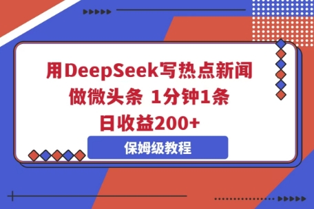 用DeepSeek写热点新闻做微头条，1分钟1条，日收益2张-有点东西站