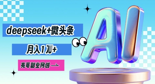 deepseek+微头条，原创图文变现，月入1W-有点东西站