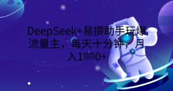 DeepSeek+易撰助手玩爆流量主,每天十分钟,月入1000+-有点东西站