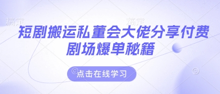 短剧搬运私董会大佬分享付费剧场爆单秘籍-有点东西站
