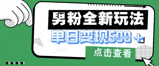 最新男粉暴力变现项目实操版教程，小白也能轻松上手，月入1w【揭秘】-有点东西站
