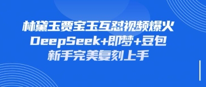 持续爆火的林黛玉贾宝玉互怼视频,比爽文还好看,利用DeepSeek+即梦+豆包就可以完美复刻-有点东西站