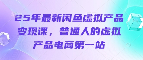 25年最新闲鱼虚拟产品变现课，普通人的虚拟产品电商第一站-有点东西站