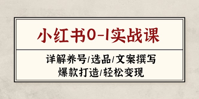 (14237期)小红书0-1实战课(2023-2025),详解养号/选品/文案撰写/爆款打造/轻松变现-有点东西站