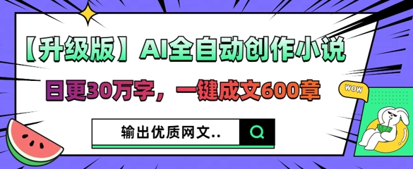 【升级版】AI全自动创作小说，日更30万字，一键成文600章-有点东西站