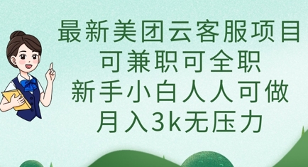 最新美团云客服项目，可兼职可全职，新手小白人人可做，月入3k无压力-有点东西站