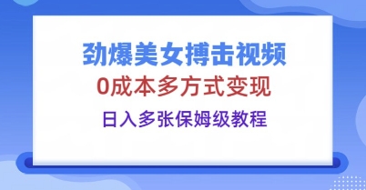 劲爆美女搏击视频,0成本多方式变现,日入多张保姆级教程-有点东西站
