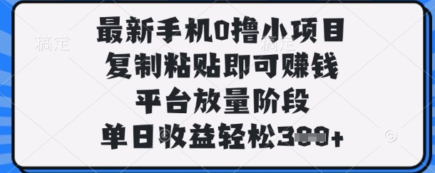 最新手机0撸小项目,复制粘贴即可挣钱,平台放量阶段,单日收益轻松3张+【揭秘】-有点东西站