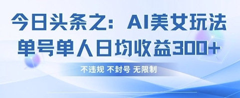 今日头条之AI美女玩法单号单人日均收益3张+，不违规 不封号 无限制-有点东西站
