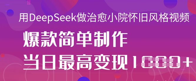 用DeepSeek做治愈小院怀旧风格视频,爆款轻松制作,当日最高变现1k-有点东西站