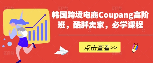 韩国跨境电商Coupang高阶班，酷胖卖家，必学课程-有点东西站