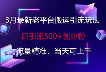 3月最新老平台搬运引流玩法,日引流500+创业粉,流量精准,当天可上手-有点东西站
