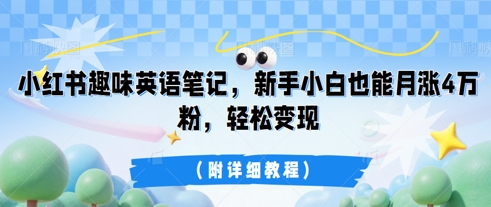 小红书趣味英语笔记,新手小白也能月涨4W粉,轻松变现(附详细教程)-有点东西站