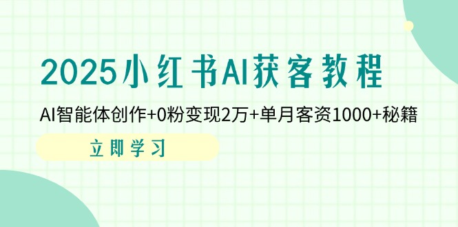 （14301期）2025小红书AI获客教程：AI智能体创作+0粉变现2万+单月客资1000+秘籍-有点东西站