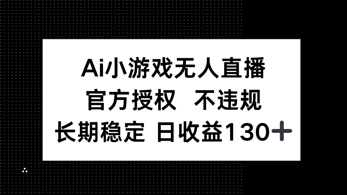 (14260期)AI小游戏无人直播,官方授权 不违规,单日平均收益130+-有点东西站