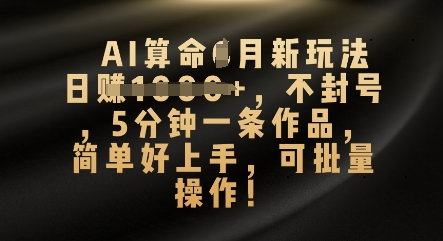 AI算命4月新玩法，日入数张，不封号，5分钟一条作品，简单好上手，可批量操作-有点东西站