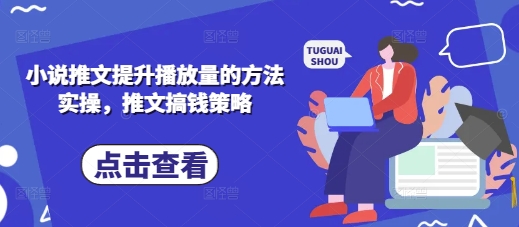 小说推文提升播放量的方法实操，推文搞钱策略-有点东西站