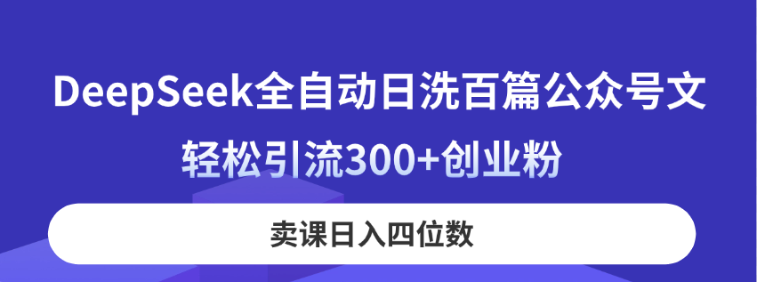 （14326期）DeepSeek全自动日洗百篇公众号文，轻松引流300+创业粉，卖课日入四位数！-有点东西站