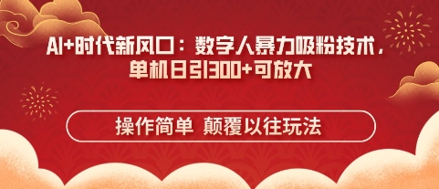 AI+时代新风口：数字人暴力吸粉技术，单机日引3张+可放大-有点东西站