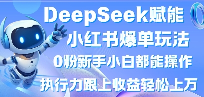 DeepSeek赋能小红书爆单玩法0粉新手小白都能操作,执行力跟上收益轻松上W,懒人勿做-有点东西站