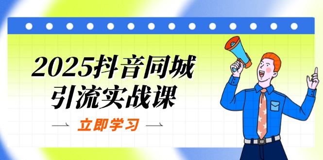 （14297期）2025抖音同城引流实战课：单店模型+团购爆款逻辑，快速提升POI热度分-有点东西站