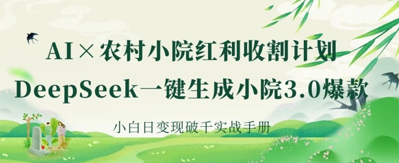 AI+农村小院红利收割：DeepSeek一键生成小院3.0爆款，小白日变现破千实战手册-有点东西站
