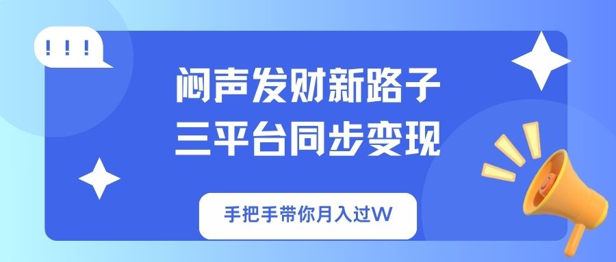 （14182期）闷声发财新路子！三平台同步变现，手把手带你月入过W-有点东西站