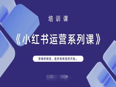 小红书运营系列课，思维的转变，是所有转变的开始-有点东西站