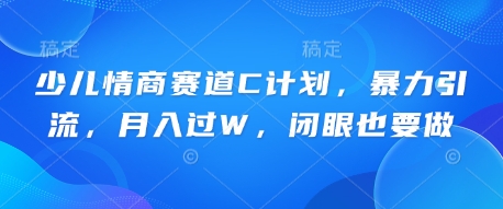 少儿情商赛道C计划,暴力引流,月入过W,闭眼也要做-有点东西站