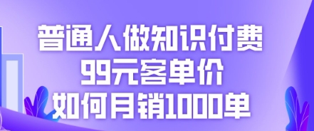 普通人做知识付费,99元客单价如何月销1000单-有点东西站