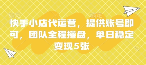 快手小店代运营，提供账号即可，团队全程操盘，单日稳定变现5张【揭秘】-有点东西站
