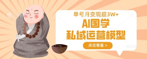AI国学私域运营模型，单号月变现过W-有点东西站