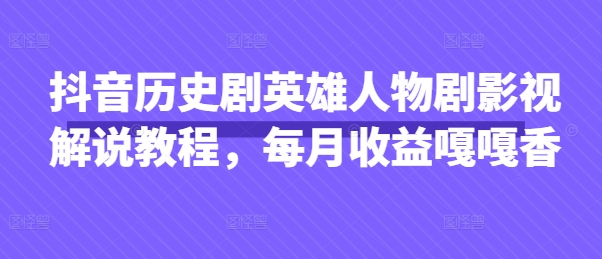 抖音历史剧英雄人物剧影视解说教程,每月收益嘎嘎香-有点东西站