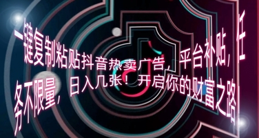 一键复制粘贴抖音热卖广告,平台补贴,任务不限量,日入几张,开启你的财富之路!-有点东西站